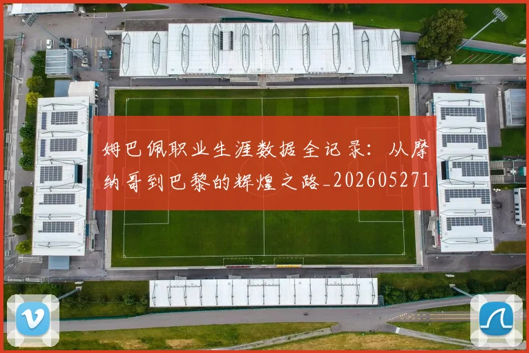 姆巴佩职业生涯数据全记录：从摩纳哥到巴黎的辉煌之路_20260527112208